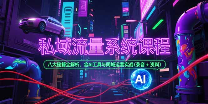 私域流量系统课程,八大秘籍全解析,含AI工具与同城运营实战(录音+资料-优优云网创