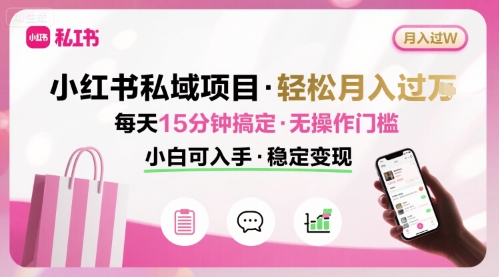 小红书私域项目 月入过W非常轻松 每天15分钟即可搞定，无任何操作门槛，小白可入手-优优云网创