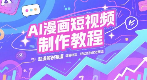 AI漫画短视频制作教程，动漫解说赛道，数据稳定且流量高，轻松签独家进精选-优优云网创