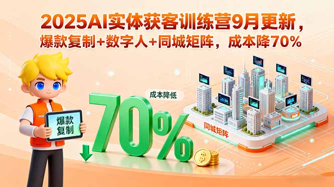 2025AI实体获客训练营9月更新,爆款复制+数字人+同城矩阵,成本降70%-优优云网创