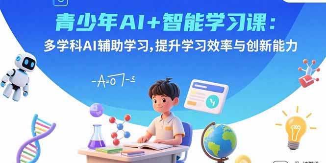 青少年AI+智能学习课：多学科AI辅助学习，提升学习效率与创新能力-优优云网创