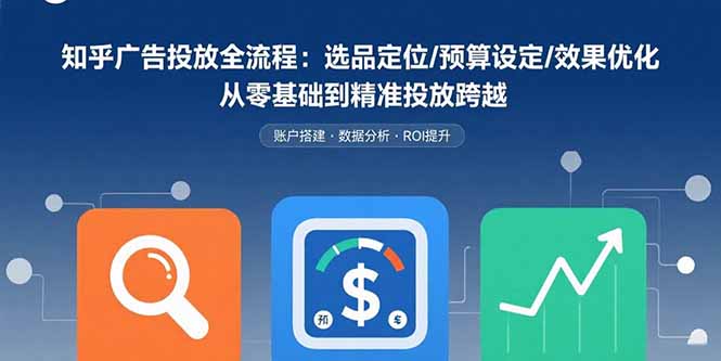 知乎广告投放全流程:选品定位/预算设定/效果优化 从零基础到精准投放跨越-优优云网创