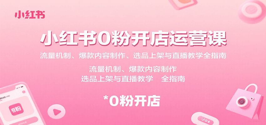 小红书0粉开店运营课：流量机制、爆款内容制作、选品上架与直播教学全指南-优优云网创