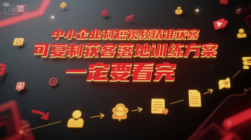 中小企业利用短视频精准获客，可复制获客落地训练方案，做好短视频，一定要看完-优优云网创