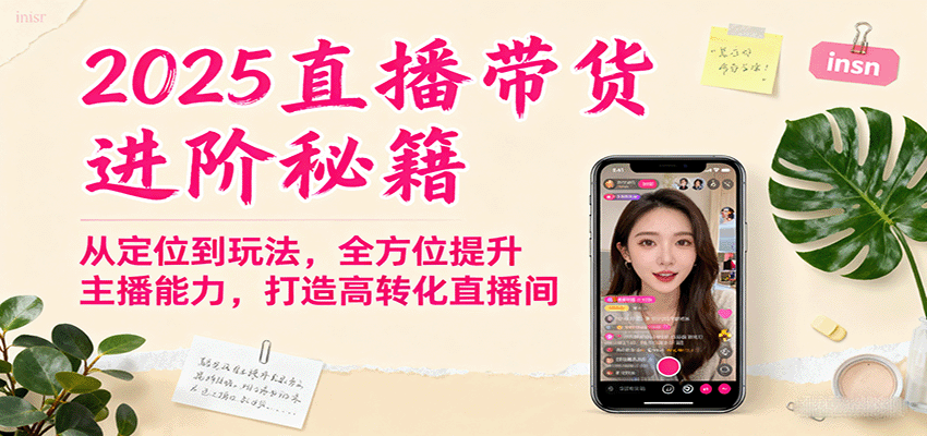 2025直播带货进阶秘籍,从定位到玩法,全方位提升主播能力,打造高转化直播间-优优云网创