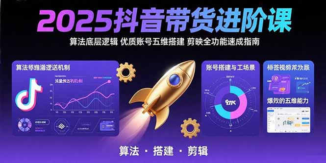 2025抖音带货进阶课：算法底层逻辑,优质账号五维搭建,剪映全功能速成指南-优优云网创