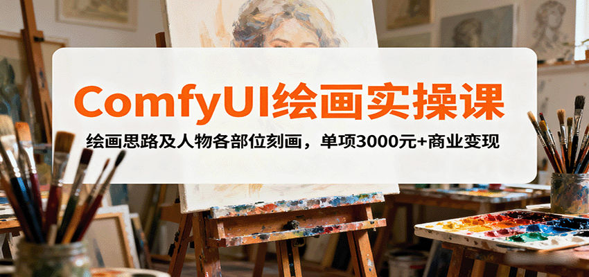 ComfyUI绘画实操课,绘画思路及人物各部位刻画,单项3000元+商业变现-优优云网创