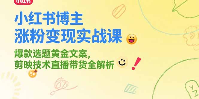 小红书博主涨粉变现实战课,爆款选题黄金文案,剪映技术直播带货全解析-优优云网创