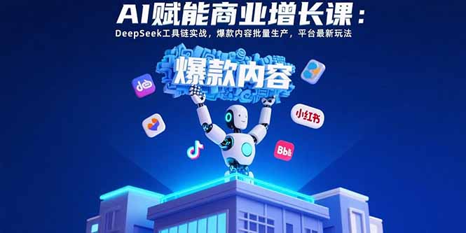 AI赋能商业增长课：DeepSeek工具链实战，爆款内容批量生产，平台最新玩法-优优云网创