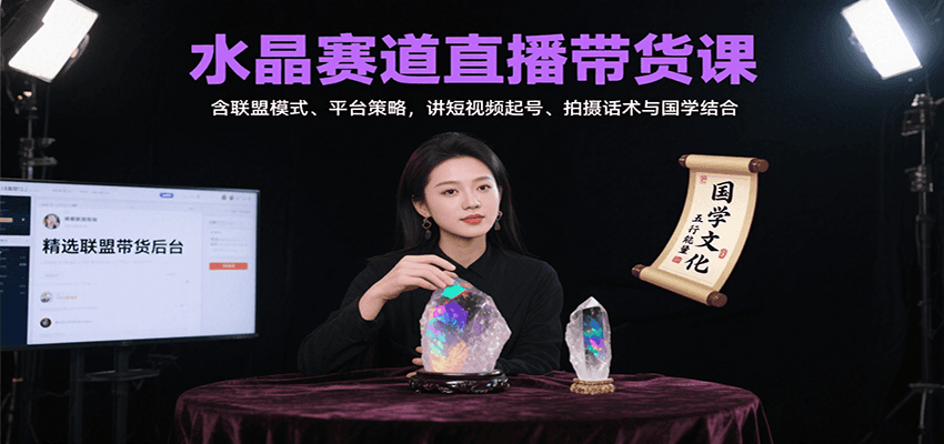 水晶赛道直播带货课：含联盟模式、平台策略，讲短视频起号、拍摄话术与国学结合-优优云网创