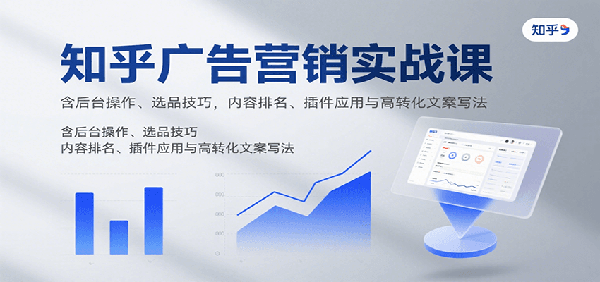知乎广告营销实战课,含后台操作、选品技巧,内容排名、插件应用与高转化文案写法-优优云网创