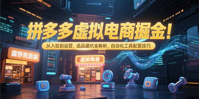 拼多多虚拟电商掘金:从入驻到运营,选品避坑全解析,自动化工具配置技巧-优优云网创