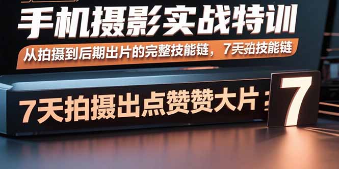 手机摄影实战特训，从拍摄到后期出片的完整技能链，7天拍出点赞大片-优优云网创