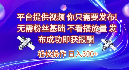 平台提供视频，你只需要发布， 无需粉丝基础，不看播放量，发布成功即获报酬，日入3张【揭秘】-优优云网创