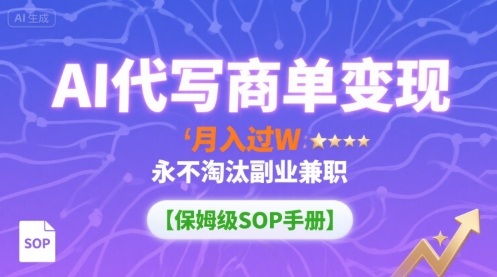 AI代写商单变现，月入过W，永不淘汰副业兼职【保姆级SOP手册】-优优云网创