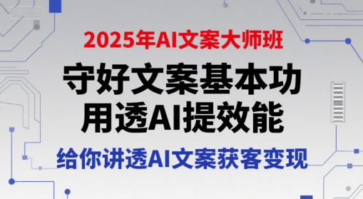2025年AI文案大师班,守好文案基本功,用透AI提效能,给你讲透AI文案获客变现-优优云网创