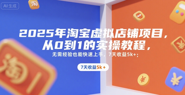 2025年淘宝虚拟店铺项目，从0到1的实操教程，无需经验也能快速上手，7天收益5k+-优优云网创