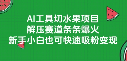 AI工具切水果项目，解压赛道条条爆火，新手小白也可快速吸粉变现-优优云网创