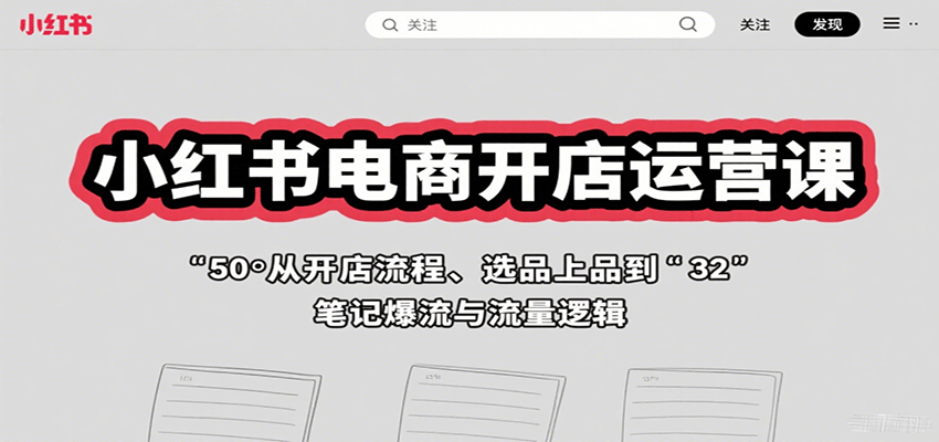 小红书电商开店运营课:从开店流程、选品上品到笔记爆流与流量逻辑-优优云网创