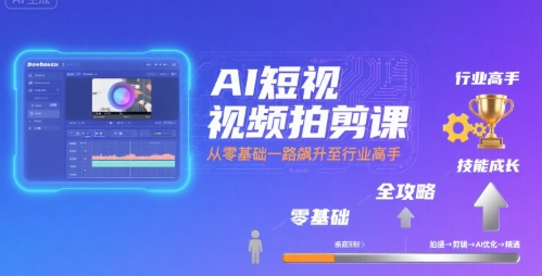 AI短视频拍剪课，全攻略到精通，带你从零基础一路飙升至行业高手-优优云网创