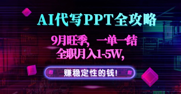 AI代写PPT全攻略，9月旺季，一单一结，全职月入1-5W，赚稳定性的钱！-优优云网创