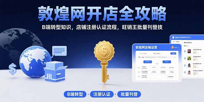 敦煌网开店全攻略:B端转型知识,店铺注册认证流程,旺销王批量刊登技-优优云网创