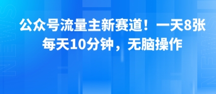 公众号流量主新赛道！一天8张，每天10分钟，无脑操作-优优云网创