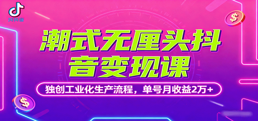 潮式无厘头抖音变现课,独创工业化生产流程,单号月收益2万+-优优云网创