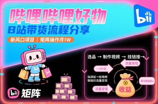哔哩哔哩好物,B站带货流程分享,新风口项目,矩阵操作月1W-优优云网创