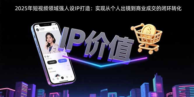 2025年短视频领域人设IP打造:实现从个人出镜到商业成交的闭环转化-优优云网创