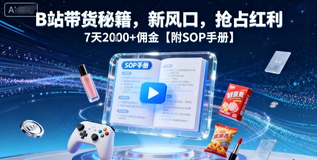 B站带货秘籍，新风口，抢占红利，7天2k+佣金【附SOP手册】-优优云网创