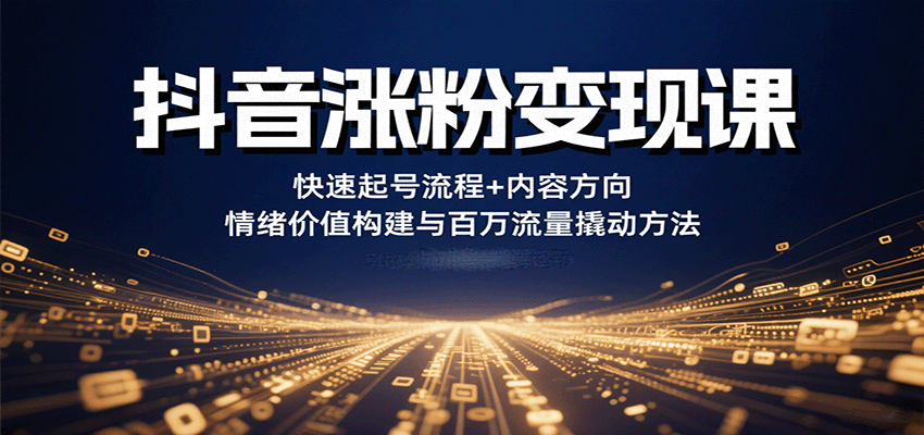 抖音涨粉变现课，快速起号流程+内容方向+情绪价值构建与百万流量撬动方法-优优云网创