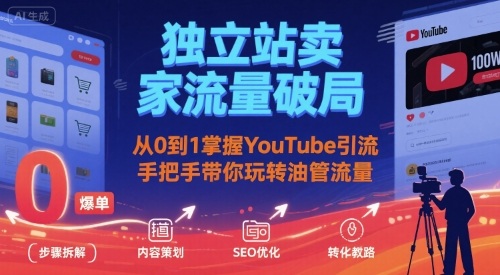 独立站卖家流量破局:从0到1掌握YouTube引流,手把手带你玩转油管流量-优优云网创