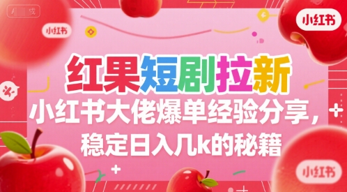 红果短剧拉新小红书大佬爆单经验分享,稳定日入几k的秘籍