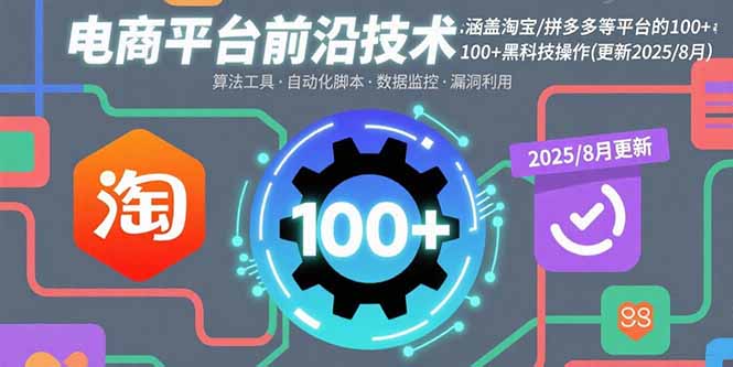 电商平台前沿技术：涵盖淘宝/拼多多等平台的100+黑科技操作(更新2025-8月-优优云网创