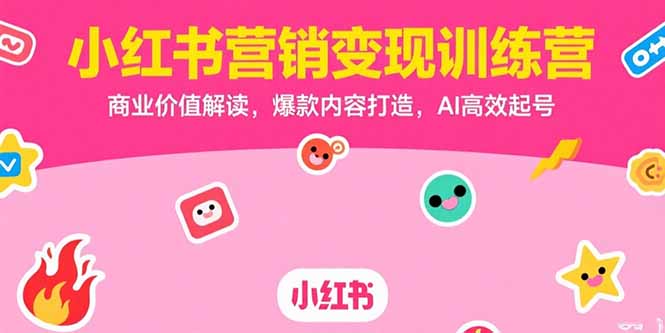小红书营销变现训练营,商业价值解读,爆款内容打造,AI高效起号-优优云网创