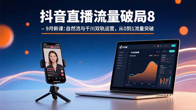 抖音直播流量破局8-9月新课:自然流与千川双轨运营,从0到1流量突破-优优云网创