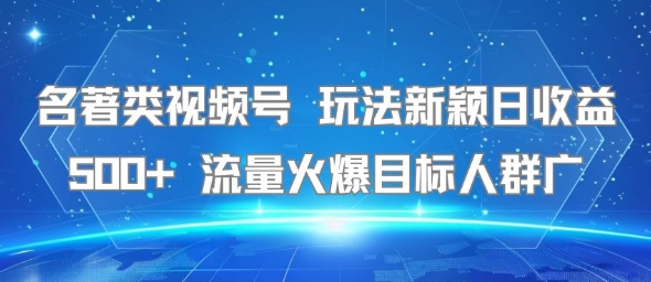 名著类视频号 玩法新颖日收益500+ 流量火爆目标人群广-优优云网创