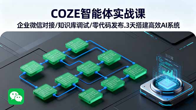 COZE智能体实战课 企业微信对接/知识库调试/零代码发布.3天搭建高效AI系统-优优云网创
