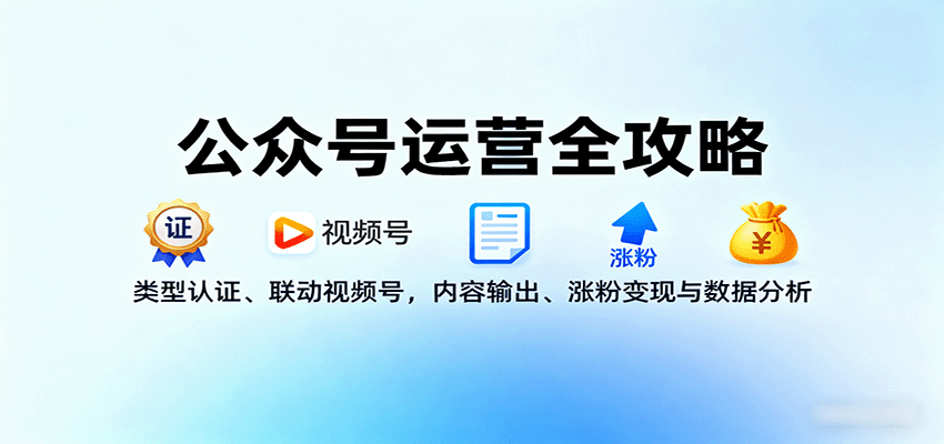 公众号运营全攻略:类型认证、联动视频号,内容输出、涨粉变现与数据分析-优优云网创