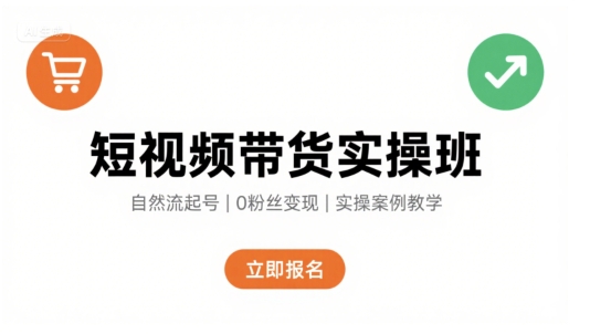 短视频带货实操班，自然流电商快速起号，实现轻松带货变现-优优云网创