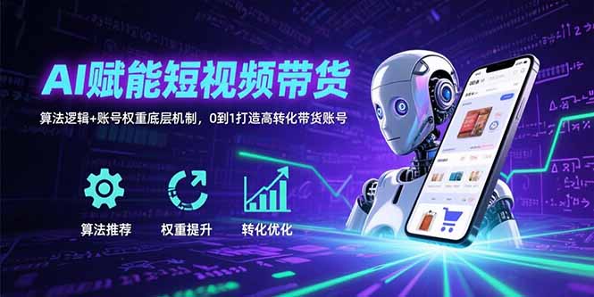 AI赋能短视频带货:算法逻辑+账号权重底层机制,0到1打造高转化带货账号-优优云网创