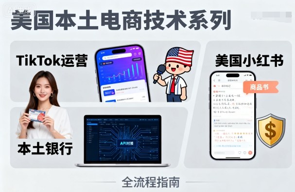 美国本土电商技术，Tiktok 运营篇+美国小红书篇+本土银行篇-优优云网创