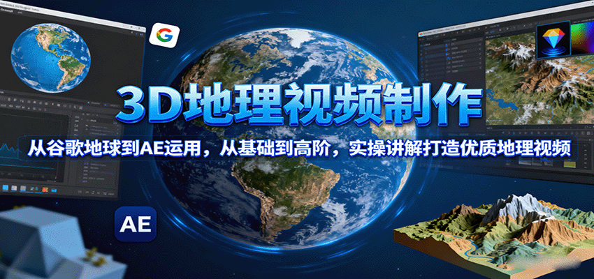 3D地理视频制作,从谷歌地球到AE运用,从基础到高阶,实操讲解打造优质地理视频-优优云网创