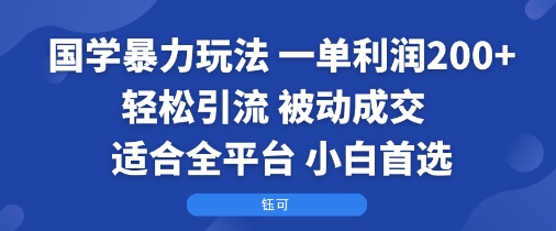 国学暴力玩法：一单利润2张+轻松引流 被动成交 适合全平台 小白首选-优优云网创