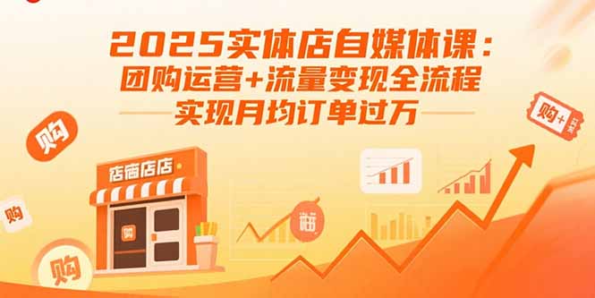 2025实体店自媒体课:团购运营+流量变现全流程,实现月均订单过万-优优云网创
