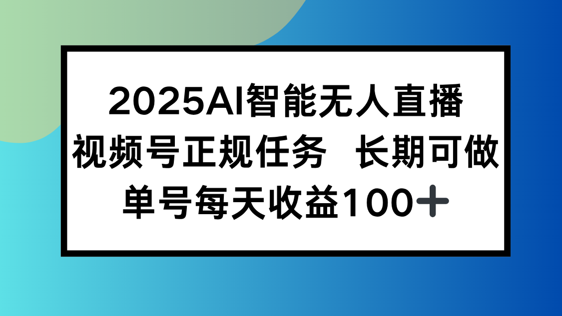 2025AI智能无人直播新玩法,视频号长期稳定任务,单日平均收益100+-优优云网创