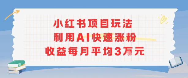 小红书商单项目新玩法，利用AI快速涨粉收益每月平均3W-优优云网创
