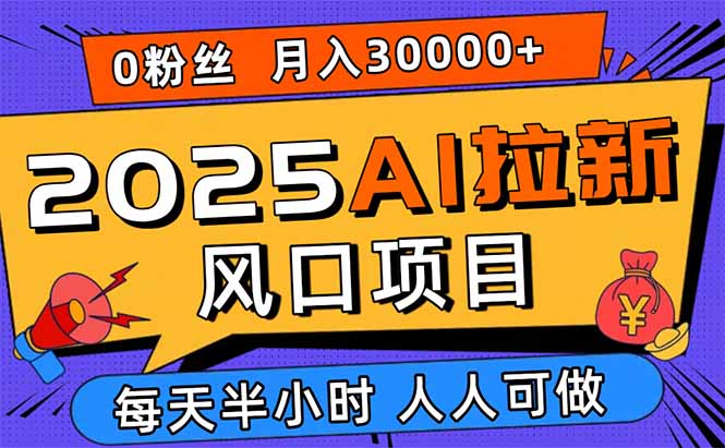 2025AI拉新风口项目,0粉0基础月入30000+新手小白轻松学会-优优云网创