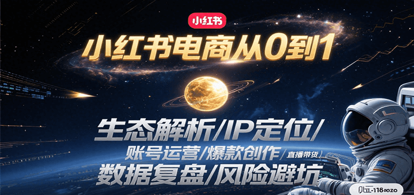 小红书电商从0到1：生态解析/IP定位/ 账号运营/爆款创作/直播带货/数据复盘/风险避坑-优优云网创